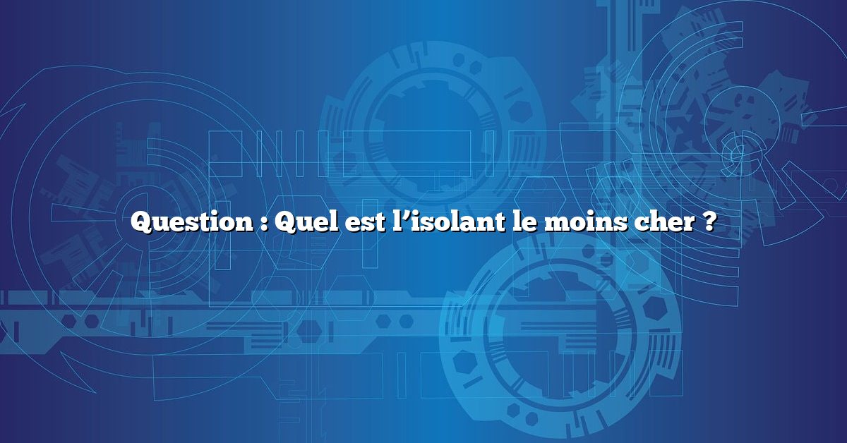 Question : Quel est l’isolant le moins cher ?